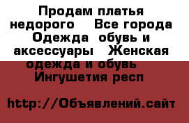 Продам платья недорого  - Все города Одежда, обувь и аксессуары » Женская одежда и обувь   . Ингушетия респ.